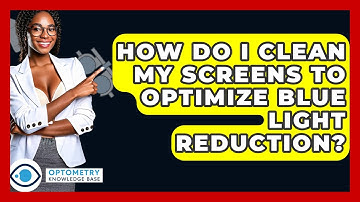 How Do I Clean My Screens To Optimize Blue Light Reduction? - Optometry Knowledge Base