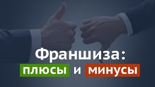 Плюсы и минусы покупки франшизы и работы под ней