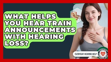 What Helps You Hear Train Announcements With Hearing Loss? - Everyday Hearing Help