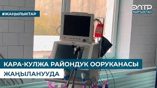 КАРА-КУЛЖА РАЙОНДУК ООРУКАНАСЫ ЖАҢЫЛАНУУДА