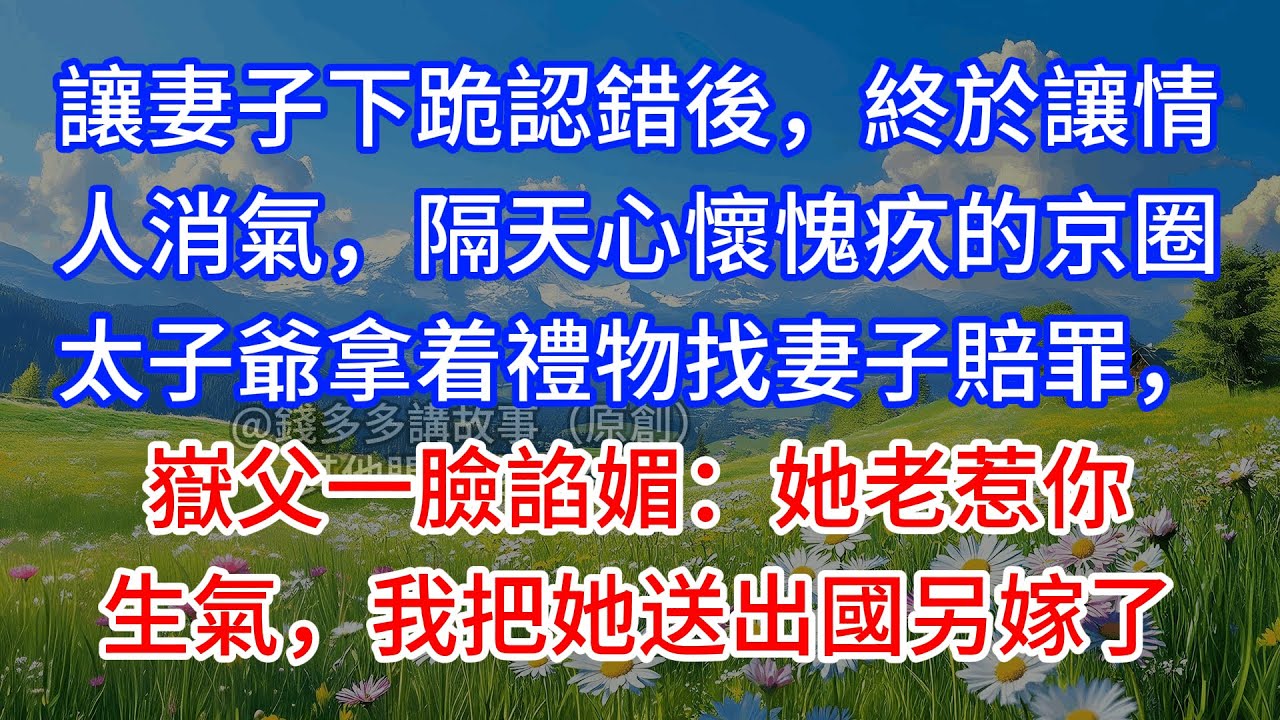 【完結】讓妻子下跪認錯後，終於讓情人消氣，隔天心懷愧疚的京圈太子爺拿着禮物找妻子賠罪，嶽父一臉諂媚：她老惹你生氣，我把她送出國另嫁了