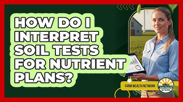 How Do I Interpret Soil Tests For Nutrient Plans?