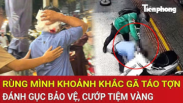 Nhân chứng rùng mình kể lại khoảnh khắc gã táo tợn đánh gục bảo vệ, cướp tiệm vàng trong chớp mắt