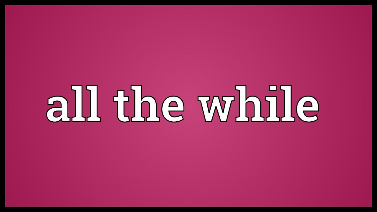 All The While Meaning Youtube All The While Meaning Youtube