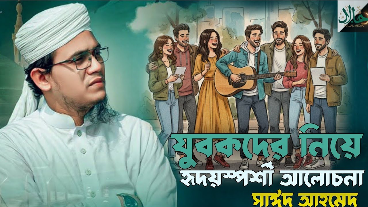 যুবকদের নিয়ে হৃদয়স্পর্শী আলোচনা | Saeed Ahmed | HALAL MEDIA 