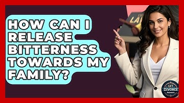 How Can I Release Bitterness Towards My Family? - Get Divorce Answers