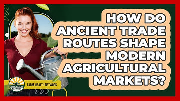 How Do Ancient Trade Routes Shape Modern Agricultural Markets? - Farm Wealth Network