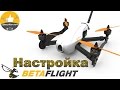 ✔ Betaflight Прошивка и Настройка Квадрокоптера От и До! + Blheli, Taranis!