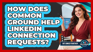 How Does Common Ground Help LinkedIn Connection Requests? - Get Linked Together