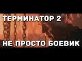 Терминатор-2. Не просто "тупой боевик".