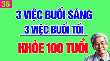 3 việc vào buổi Sáng, 3 việc vào buổi Tối, khỏe 100 tuổi