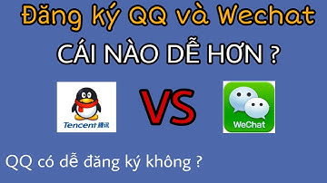 QQ VÀ WECHAT : Ứng Dụng NÀO ĐĂNG KÝ DỄ HƠN ? THỬ ĐĂNG KÝ CẢ QQ WECHAT VÀ CÁI KẾT