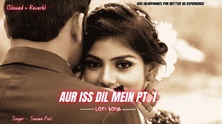 Aur Iss Dil Mein Pt. 1 ( Slowed + Reverb ) LoFi Song 💔 Sanam Puri 😪