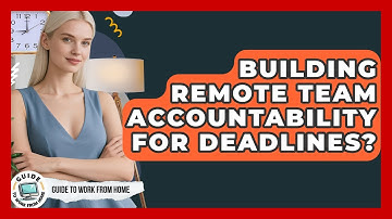 Building Remote Team Accountability For Deadlines? - Guide To Work From Home