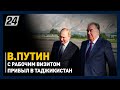 Путин с рабочим визитом прибыл в Таджикистан