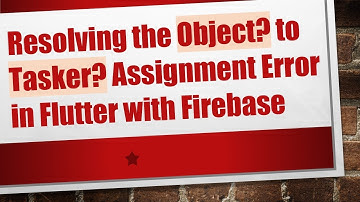 Resolving the Object? to Tasker? Assignment Error in Flutter with Firebase