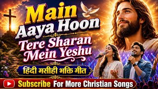 Main Aaya Hoon Teri Sharan Mein Yeshu || मैं आया हूँ || New Hindi Christian Worship Song 2026 ||