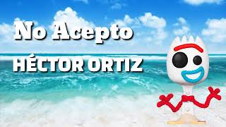 No Acepto (Ft. Héctor Ortiz) (Leer descripción)