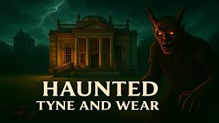 10 Extremely Haunted Places in Tyne and Wear