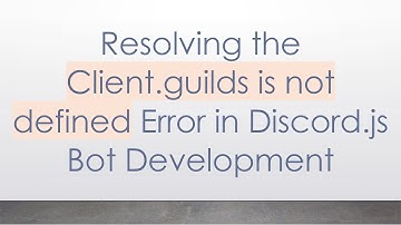 Resolving the Client.guilds is not defined Error in Discord.js Bot Development