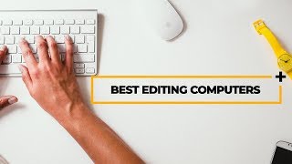 the best laptop and desktop computers for video editing mac pc and full specs