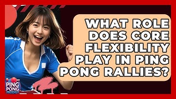 What Role Does Core Flexibility Play In Ping Pong Rallies? - Ping Pong Prodigy