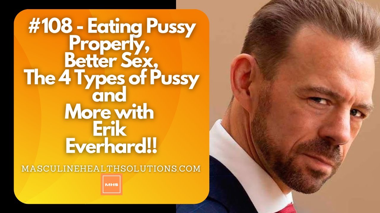 108 Eating Pussy Properly Better Sex The 4 Types Of Pussy And More With Erik Everhard