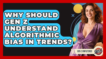 Why Should Gen Z Understand Algorithmic Bias In Trends? - Gen Z Unfiltered