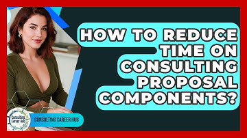 How To Reduce Time On Consulting Proposal Components? - Consulting Career Hub