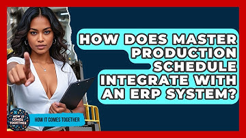How Does Master Production Schedule Integrate With An ERP System? - How It Comes Together