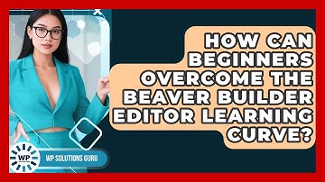 How Can Beginners Overcome The Beaver Builder Editor Learning Curve? - WP Solutions Guru