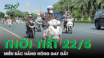 Dự Báo Thời Tiết Ngày 22/5: Miền Bắc Nắng Nóng Gay Gắt, Có Nơi Lên Đến 40 Độ | SKĐS