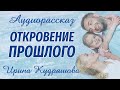 ОТКРОВЕНИЕ ПРОШЛОГО. Интересный аудиорассказ. Ирина Кудряшова. Аудиокниги