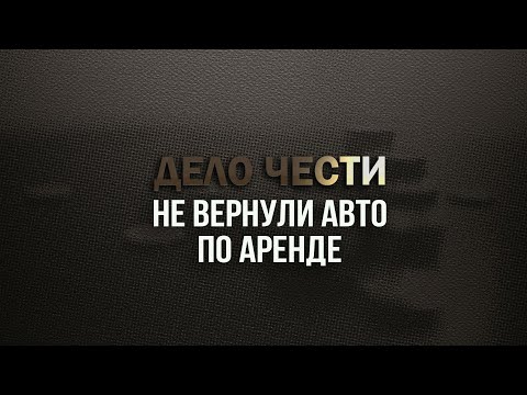 Как оформлять аренду авто? Советы юриста. Расскажем что делать, если не вернули авто по аренде.