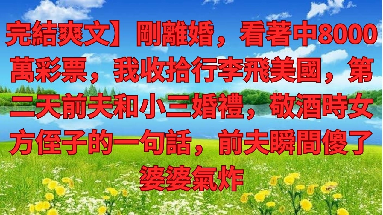完結爽文】剛離婚，看著中8000萬彩票，我收拾行李飛美國，第二天前夫和小三婚禮，敬酒時女方侄子的一句