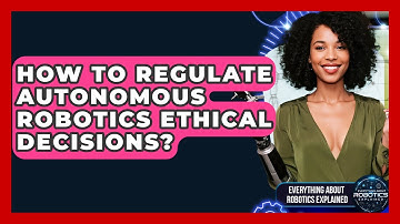How To Regulate Autonomous Robotics Ethical Decisions? - Everything About Robotics Explained