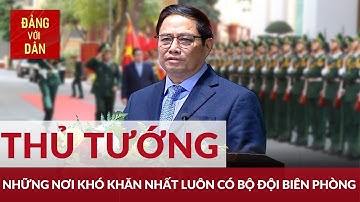 Thủ tướng: Bộ đội Biên phòng bám dân, tạo "phên dậu" bảo vệ Tổ quốc | Đảng với Dân