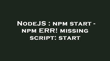NodeJS : npm start - npm ERR! missing script: start