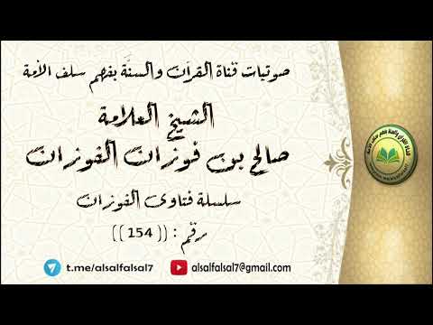 سلسلة فتاوى الفوزان حلقة رقم : (154) . الشيخ العلامة صالح بن فوزان بن عبد الله الفوزان .