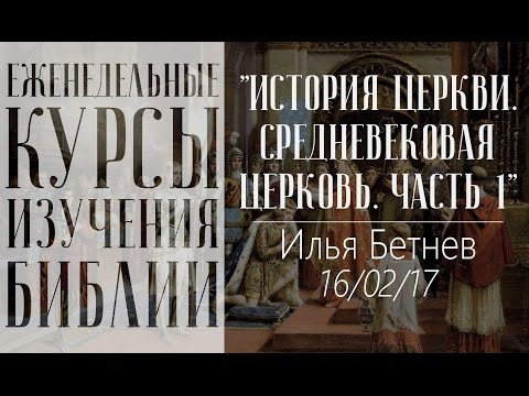 Илья Бетнев - История Церкви. Средневековая Церковь. Часть1