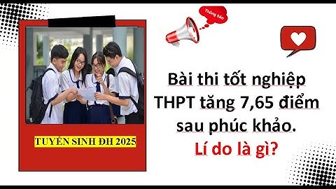Bài thi tốt nghiệp THPT tăng 7,65 điểm sau phúc khảo.Lí do là gì? Tuyển sinh đại học 2025.