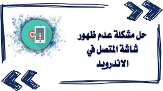 حل مشكلة عدم ظهور شاشة المتصل في الاندرويد / عدم ظهور اشعار الاتصال