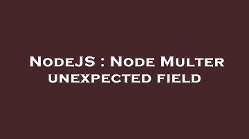 NodeJS : Node Multer unexpected field