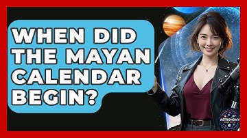When Did The Mayan Calendar Begin? - Astronomy Made Simple