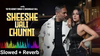 SHEESHE WALI CHUNNI (Slowed and Reverb)| Yo Yo Honey Singh | Shehnaaz Gil | Girik Aman | Fukra Abdul