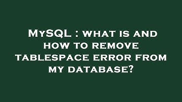 MySQL : what is and how to remove tablespace error from my database?