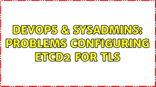 DevOps & SysAdmins: Problems configuring etcd2 for TLS