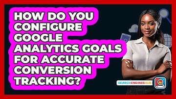 How Do You Configure Google Analytics Goals For Accurate Conversion Tracking? - SearchEnginesHub.com