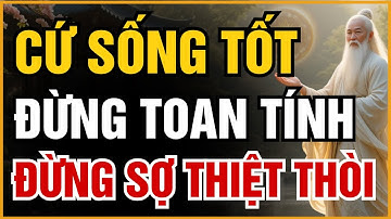 BẠN CỨ SỐNG TỐT, ĐỪNG TOAN TÍNH, ĐỪNG SỢ THIỆT THÒI, TRỜI CAO CÓ MẮT – NHÂN QUẢ KHÔNG SAI MỘT LY!