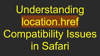 Understanding location.href Compatibility Issues in Safari